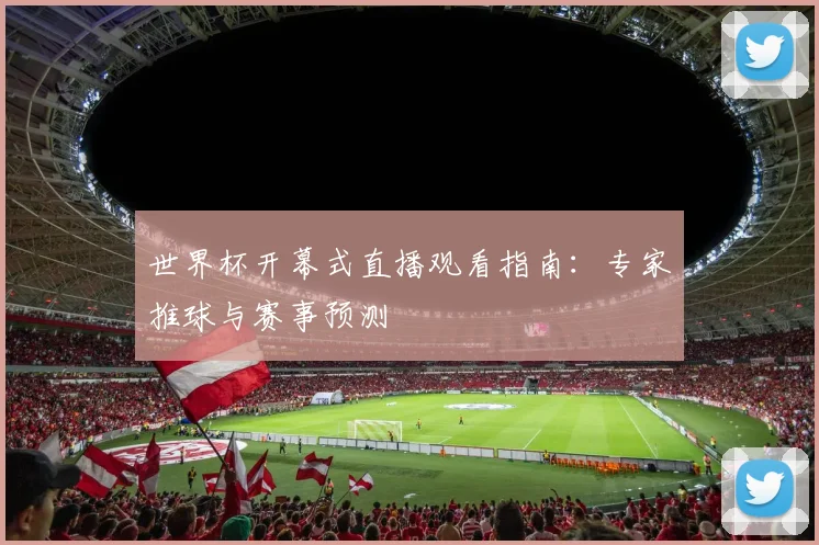 世界杯开幕式直播观看指南：专家推球与赛事预测