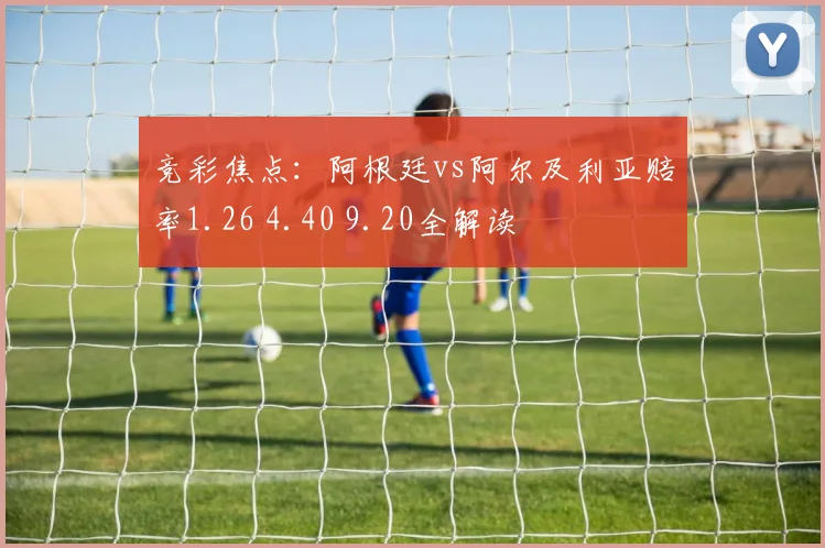 竞彩焦点：阿根廷vs阿尔及利亚赔率1.26 4.40 9.20全解读