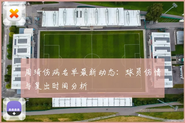 周琦伤病名单最新动态:球员伤情与复出时间分析
