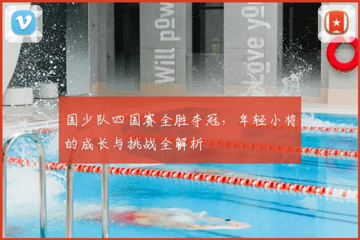国少队四国赛全胜夺冠，年轻小将的成长与挑战全解析