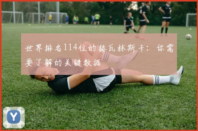 世界排名114位的赫瓦林斯卡：你需要了解的关键数据