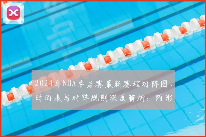 2024年NBA季后赛最新赛程对阵图、时间表与对阵规则深度解析,附形势分析与预测