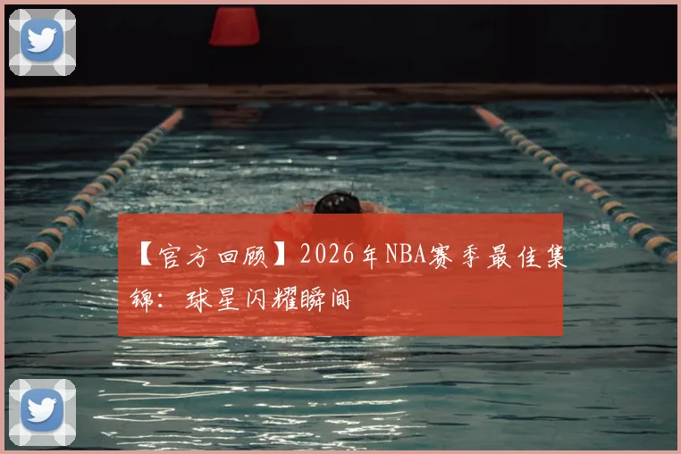 【官方回顾】2026年NBA赛季最佳集锦:球星闪耀瞬间
