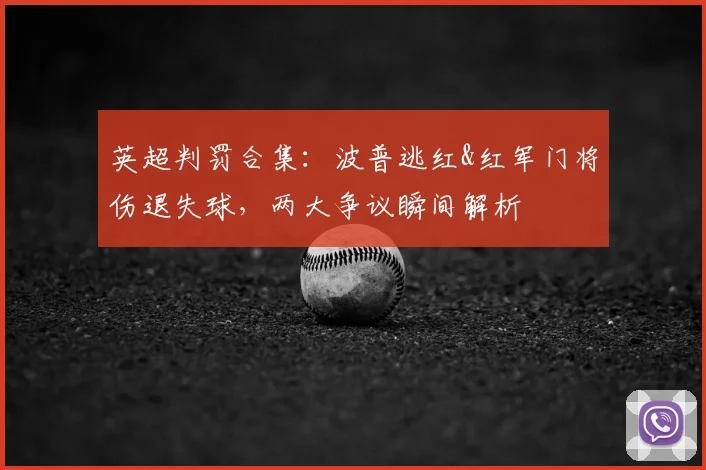 英超判罚合集：波普逃红&红军门将伤退失球，两大争议瞬间解析