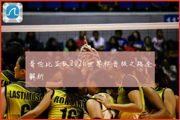 哥伦比亚队2026世界杯晋级之路全解析