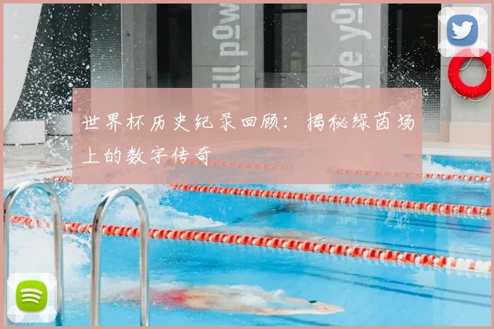 世界杯历史纪录回顾：揭秘绿茵场上的数字传奇