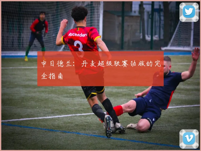中日德兰：丹麦超级联赛劲旅的完全指南