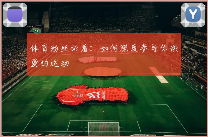 体育粉丝必看:如何深度参与你热爱的运动