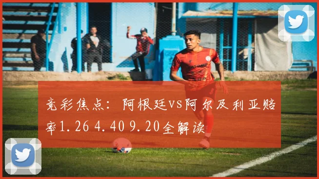 竞彩焦点：阿根廷vs阿尔及利亚赔率1.26 4.40 9.20全解读