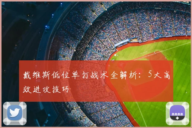 戴维斯低位单打战术全解析：5大高效进攻技巧