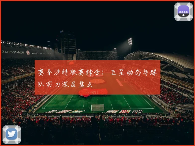 赛季沙特联赛转会：巨星动态与球队实力深度盘点