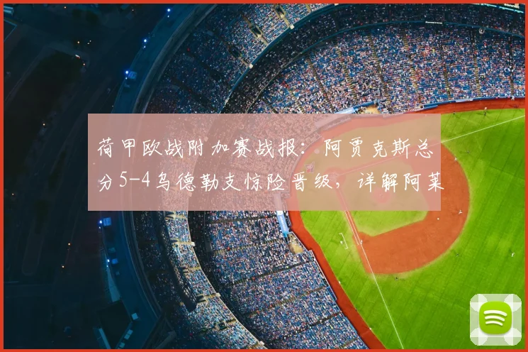 荷甲欧战附加赛战报：阿贾克斯总分5-4乌德勒支惊险晋级，详解阿莱失点虚惊全过程